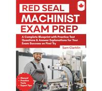 Red Seal Machinist Exam Prep: A Complete Blueprint with Practice Test Questions & Answer Explanations for Your Exam Success on First Try
