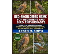RED-SHOULDERED HAWK FOR BEGINNERS AND BIRD ENTHUSIASTS: A PRACTICAL HANDBOOK TO HAWK IDENTIFICATION, BEHAVIOR, FEEDING HABITS, NESTING, AND WILDLIFE OBSERVATION