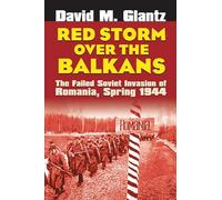 Red Storm Over the Balkans: The Failed Soviet Invasion of Romania, Spring 1944 (Modern War Studies)
