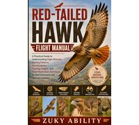 Red-Tailed Hawk Flight Manual: A Practical Guide to Understanding Flight Behavior, Hunting Patterns, Aerodynamics, Training Insights, and Field ... for Bird Enthusiasts and Falconry Learners