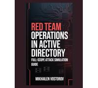 Red Team Operations in Active Directory: Full-Scope Attack Simulation Guide: 9 (Active Directory Exploited: The Complete Ethical Hacker’s Collection)