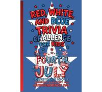 Red, White, and Blue Trivia Challenge for Kids: Fun Fourth of July Questions About America, History, and Independence Day