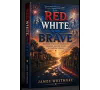 RED, WHITE, AND BRAVE: An Inspirational Tale of Ordinary Heroes on the Fourth of July