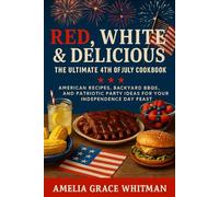 Red, White and delicous: The ultimate 4th of july cookbook. American recipes, backyard bbqs and patriotic party ideas for your independence day feast