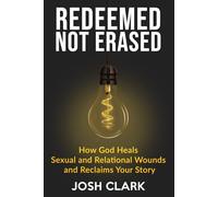 Redeemed, Not Erased: How God Heals Sexual and Relational Wounds and Reclaims Your Story (Covenant Over Culture)