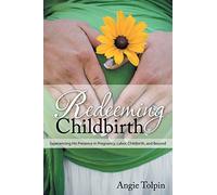 Redeeming Childbirth: Experiencing His Presence in Pregnancy, Labor, Childbirth, and Beyond