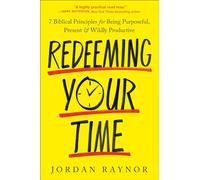 Redeeming Your Time: 7 Biblical Principles for Being Purposeful, Present, and Wildly Productive