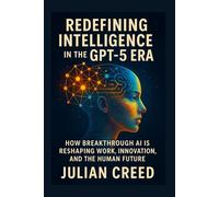 Redefining Intelligence in the GPT-5 Era: How Breakthrough AI is Reshaping Work, Innovation, and the Human Future