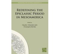 Redefining the Epiclassic Period in Mesoamerica: Proceedings of the Copenhagen Roundtable (Archaeopress Pre-Columbian Archaeology)
