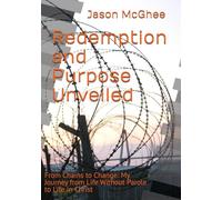 Redemption and Purpose Unveiled: From Chains to Change: My Journey from Life Without Parole to Life in Christ