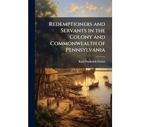 Redemptioners and Servants in the Colony and Commonwealth of Pennsylvania