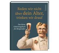Reden wir nicht über dein Alter, trinken wir drauf: Das kleine Geburtstagsbuch für Biergenießer