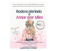 Redescobrindo o Amor por Mim: Um caderno de exercícios para ativar o amor-próprio, fortalecer sua essência e cultivar a autocompaixão (Self Me - A ... o olhar sobre si mesmo e auto-terapia.)