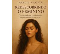 Redescobrindo o Feminino: Cura emocional e reconexão com sua energia essencial (Despertar Feminino - Caminhos de Autoconhecimento e Inteireza)