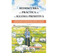 REDESCUBRA LA PRÁCTICA DE LA IGLESIA PRIMITIVA: Ayuda para pastores bivocacionales, de iglesias en casa y de pequeñas iglesias, extraída del modelo del Nuevo Testamento.