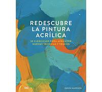 Redescubre la Pintura Acrílica. 30 Ejercicios para aprender nuevas técnicas y trucos (SIN COLECCION)