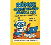 Rédige comme un pro gràce à l'IA (sans recopier Wikipédia): Ton guide malin pour écrire des textes stylés, éviter les fautes et garder ta vraie voix (COLLECTION GÉNIE ARTIFICIEL)
