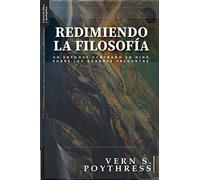 Redimiendo la Filosofia: Un enfoque centrado en Dios sobre las grandes preguntas (Ética y Apologética)