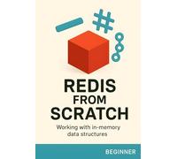 Redis from scratch. Working with in-memory data structures: A Beginner's Guide to the In-Memory Database. Master Core Data Structures and Build a High-Performance Cache for Your Apps.