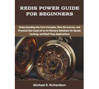 Redis Power Guide for Beginners: Understanding the Core Concepts, Data Structures, and Practical Use Cases of an In-Memory Database for Speed, ... (programming, engineering and design)