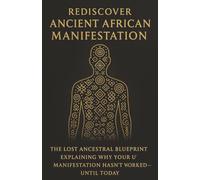 Rediscover Ancient African Manifestation: The Lost Ancestral Blueprint Explaining Why Your Manifestation Hasn’t Worked-Until Today