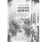 Rediscovering Jacob Riis: Exposure Journalism and Photography in Turn-of-the-Century New York