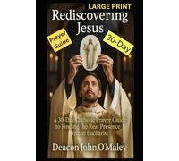 Rediscovering Jesus: a 30-Day Catholic Prayer Guide to Finding the Real Presence in the Eucharist (Deacon O'Maley's Eucharist Real Presence Series)
