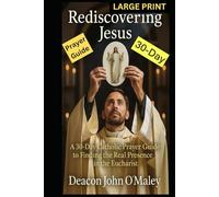 Rediscovering Jesus: a 30-Day Catholic Prayer Guide to Finding the Real Presence in the Eucharist (Deacon O'Maley's Eucharist Real Presence Series)