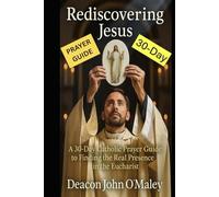 Rediscovering Jesus: A 30-Day Catholic Prayer Guide to Finding the Real Presence in the Eucharist (Deacon O'Maley's Eucharist Real Presence Series)