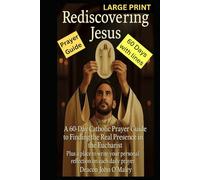Rediscovering Jesus: A 60-Day Catholic Prayer Guide to Finding the Real Presence in the Eucharist (Deacon O'Maley's Eucharist Real Presence Series)