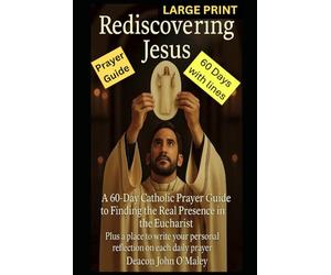 Rediscovering Jesus: A 60-Day Catholic Prayer Guide to Finding the Real Presence in the Eucharist (Deacon O'Maley's Eucharist Real Presence Series)
