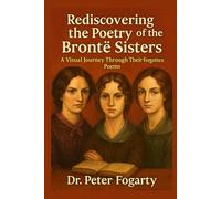 Rediscovering the Poetry of the Brontë Sisters: A Visual Journey Through Their Forgotten Poems by Dr. Peter Fogarty