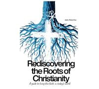 Rediscovering the Roots of Christianity: A Guide to Living the Faith in Today's World