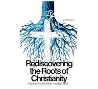 Rediscovering the Roots of Christianity: A Guide to Living the Faith in Today's World
