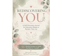 Rediscovering You: A Self-Discovery Journal for Burned-Out Teachers: 90 Gentle Prompts to Reclaim Your Joy, Reduce Stress & Reconnect with Your Purpose