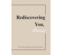Rediscovering You, Mama: The 90-Day Healing Journal for Mothers: Guided Prompts, Affirmations, and Reflections to Help You Reconnect With Yourself After Baby
