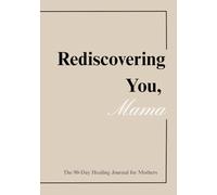 Rediscovering You, Mama: The 90-Day Healing Journal for Mothers: Guided Prompts, Affirmations, and Reflections to Help You Reconnect With Yourself After Baby