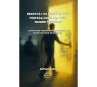 Redonner du sens à sa vie professionnelle, c’est encore possible: 10 étapes pour transformer son quotidien et retrouver l’envie de travailler