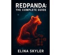 REDPANDA: THE COMPLETE GUIDE: BUILD HIGH-PERFORMANCE STREAMING DATA PLATFORMS WITH REDPANDA. ICEBERG TOPICS, REDPANDA CONNECT, REAL-TIME LAKEHOUSES, AND PRODUCTION OPERATIONS