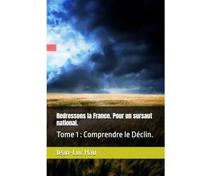 Redressons la France. Pour un sursaut national.: Tome 1 : Comprendre le Déclin. (Politique Française.)