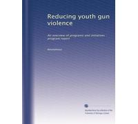 Reducing youth gun violence: An overview of programs and initiatives : program report