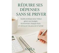 Réduire ses dépenses sans se priver: Guide pratique pour mieux gérer son budget, économiser chaque mois et retrouver du pouvoir d’achat