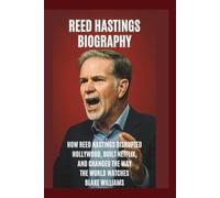 REED HASTINGS BIOGRAPHY: How Reed Hastings Disrupted Hollywood, Build Netflix and changed the way the World Watches