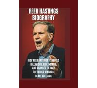 REED HASTINGS BIOGRAPHY: How Reed Hastings Disrupted Hollywood, Build Netflix and changed the way the World Watches