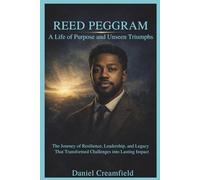 Reed Peggram: A Life of Purpose and Unseen Triumphs: The Journey of Resilience, Leadership, and Legacy That Transformed Challenges into Lasting Impact