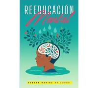 Reeducación Mental: Cómo Transformar Tu Mente Para Alcanzar La Felicidad y El Éxito.