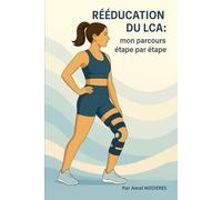 Rééducation du LCA : Le guide complet étape par étape après rupture ou opération du ligament croisé: Exercices et protocoles pour réussir sa récupération après rupture ou opération