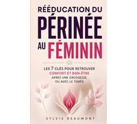 Rééducation du Périnée au Féminin: Les 7 Clés pour Retrouver Confort, Confiance et Bien-Être Après une Grossesse ou Avec le Temps | Rééducation Périnéale | Livre pour Tout Savoir sur le Périnée