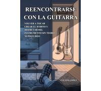 REENCONTRARSE CON LA GUITARRA: Volver a tocar, crear el hábito y disfrutar del instrumento sin teoría ni postureo (Guitarrista experto)
