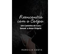 Reencontro com o Corpo: Um Caminho de Cura Sexual e Amor Próprio (Autoconhecimento e sexualidade)